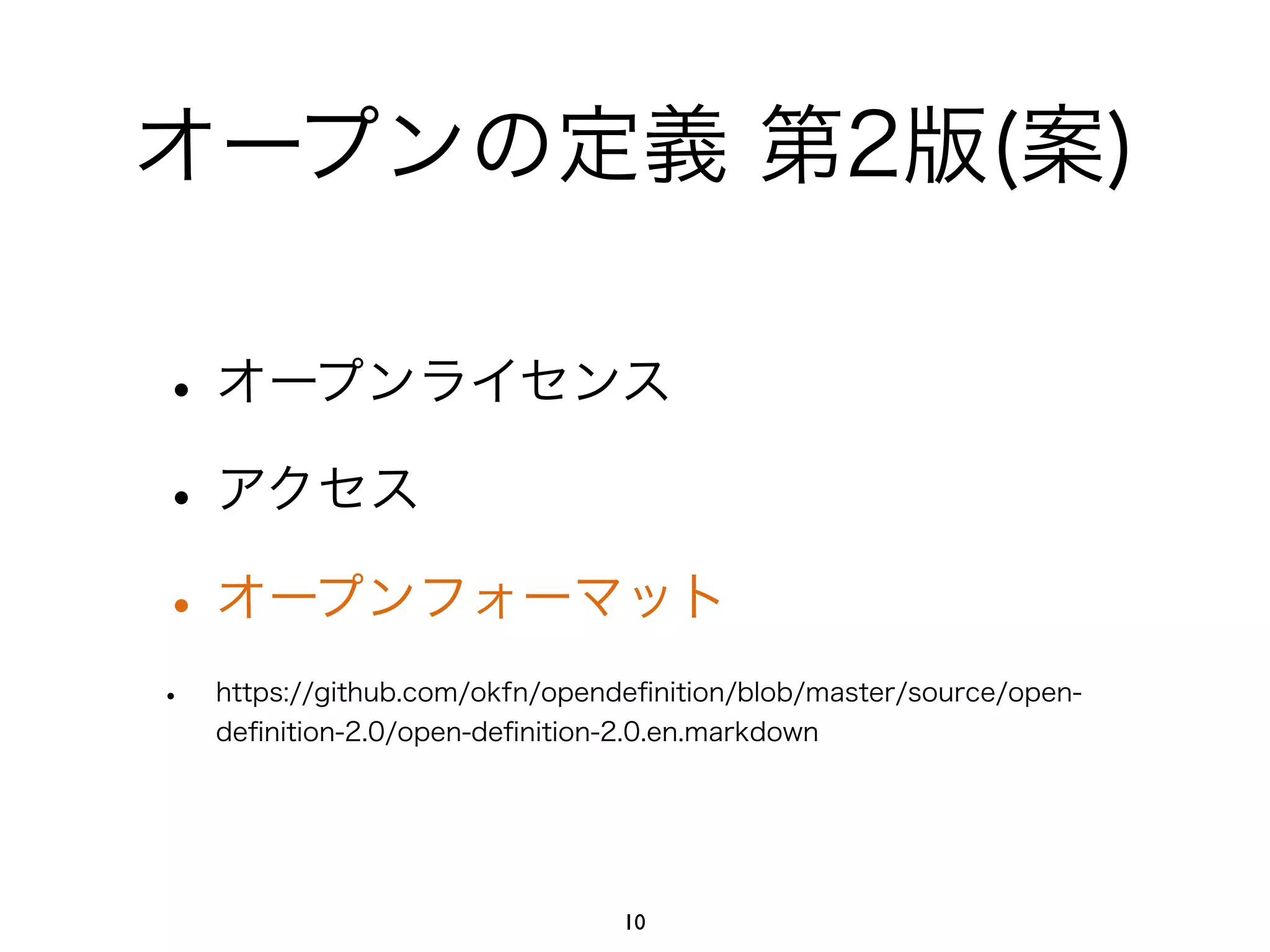 オープンの定義 第2版(案) 
• オープンライセンス 
• アクセス 
• オープンフォーマット 
• https://github.com/okfn/opendefinition/blob/master/source/open-definition- 
2.0/open-definition-2.0.en.markdown 
10 
 