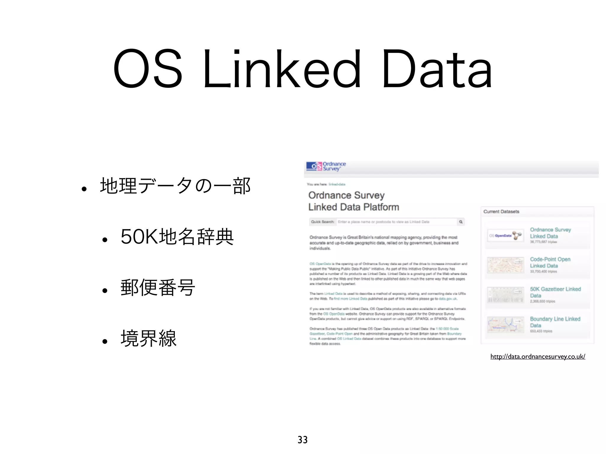 OS Linked Data 
• 地理データの一部 
• 50K地名辞典 
• 郵便番号 
• 境界線 
http://data.ordnancesurvey.co.uk/ 
33 
 