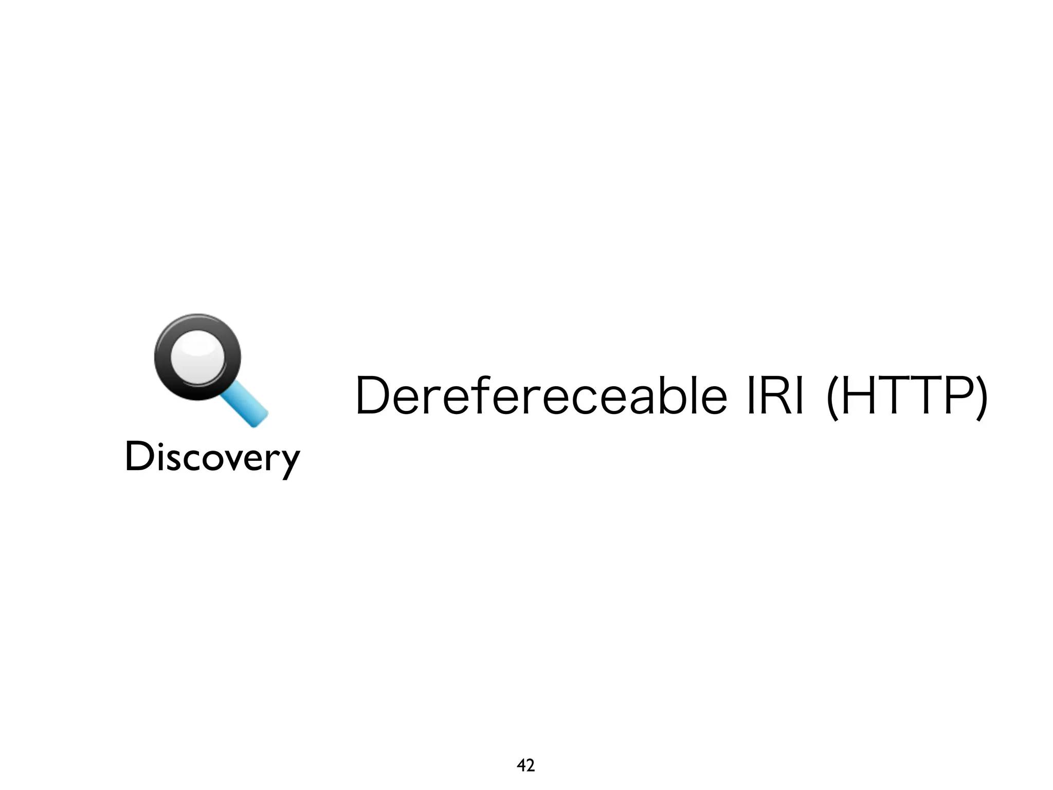 Discovery 
Derefereceable IRI (HTTP) 
42 
 