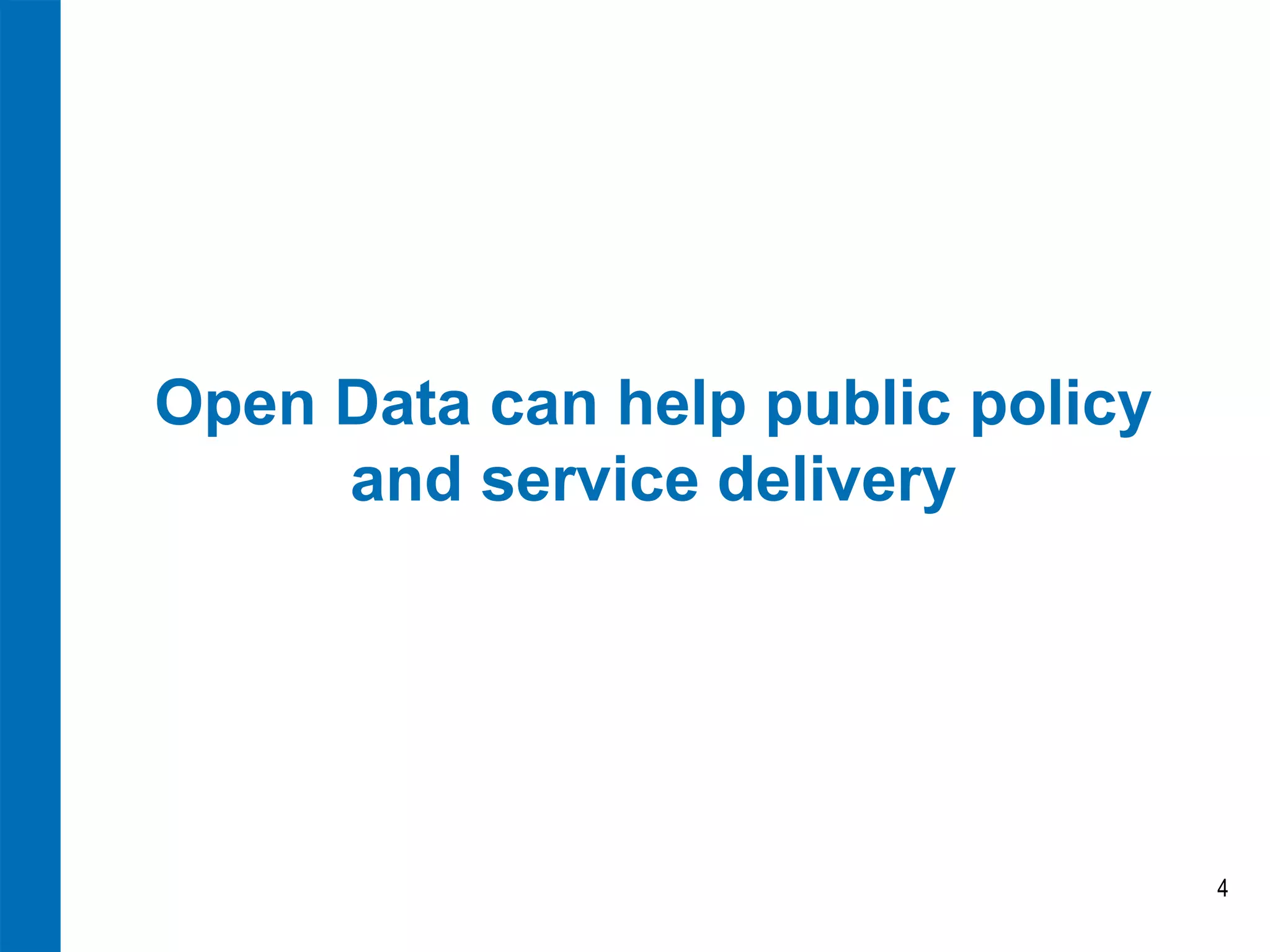 Open Data can help public policy and service delivery 
4  