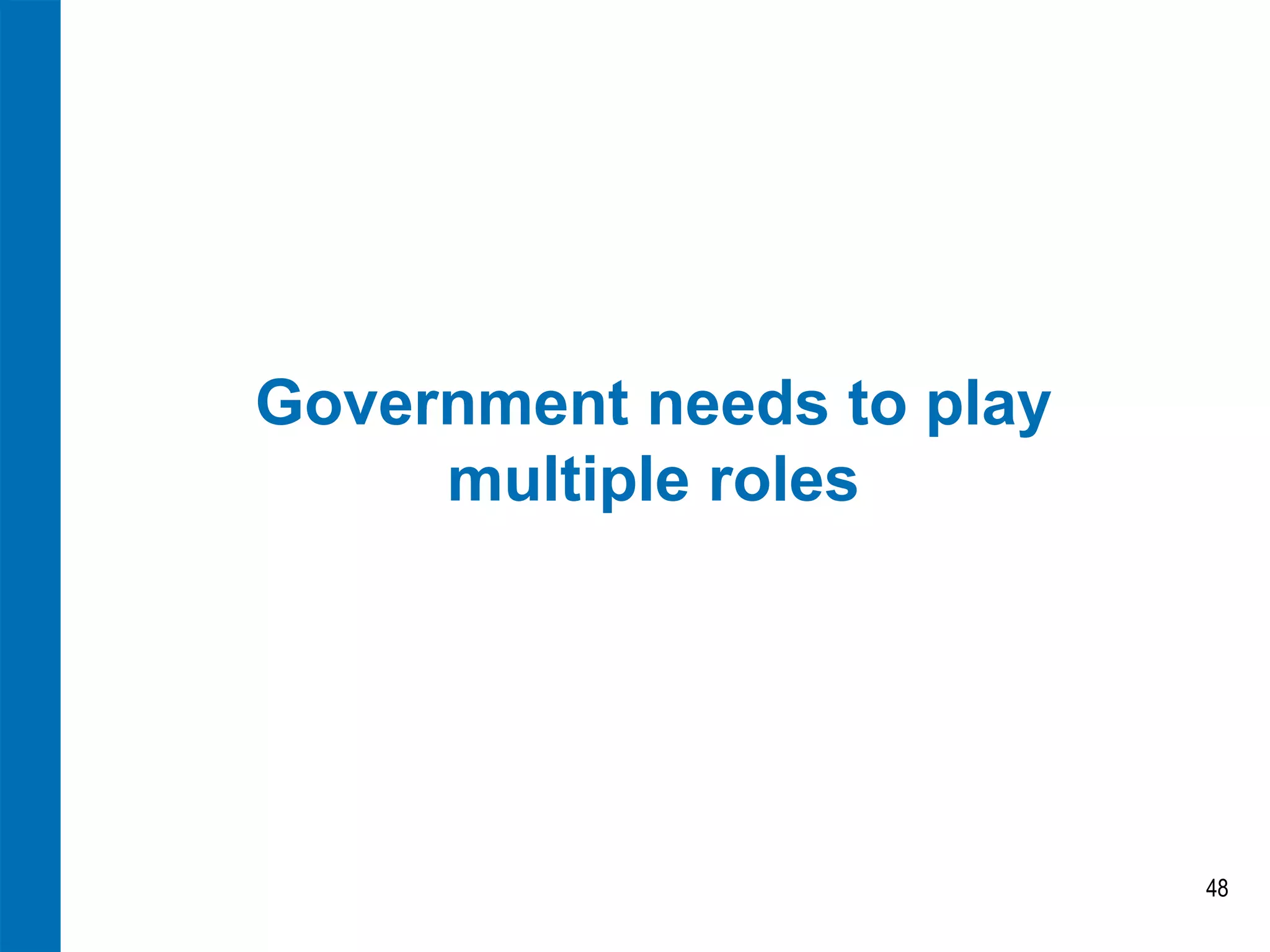 Government needs to play multiple roles 
48  