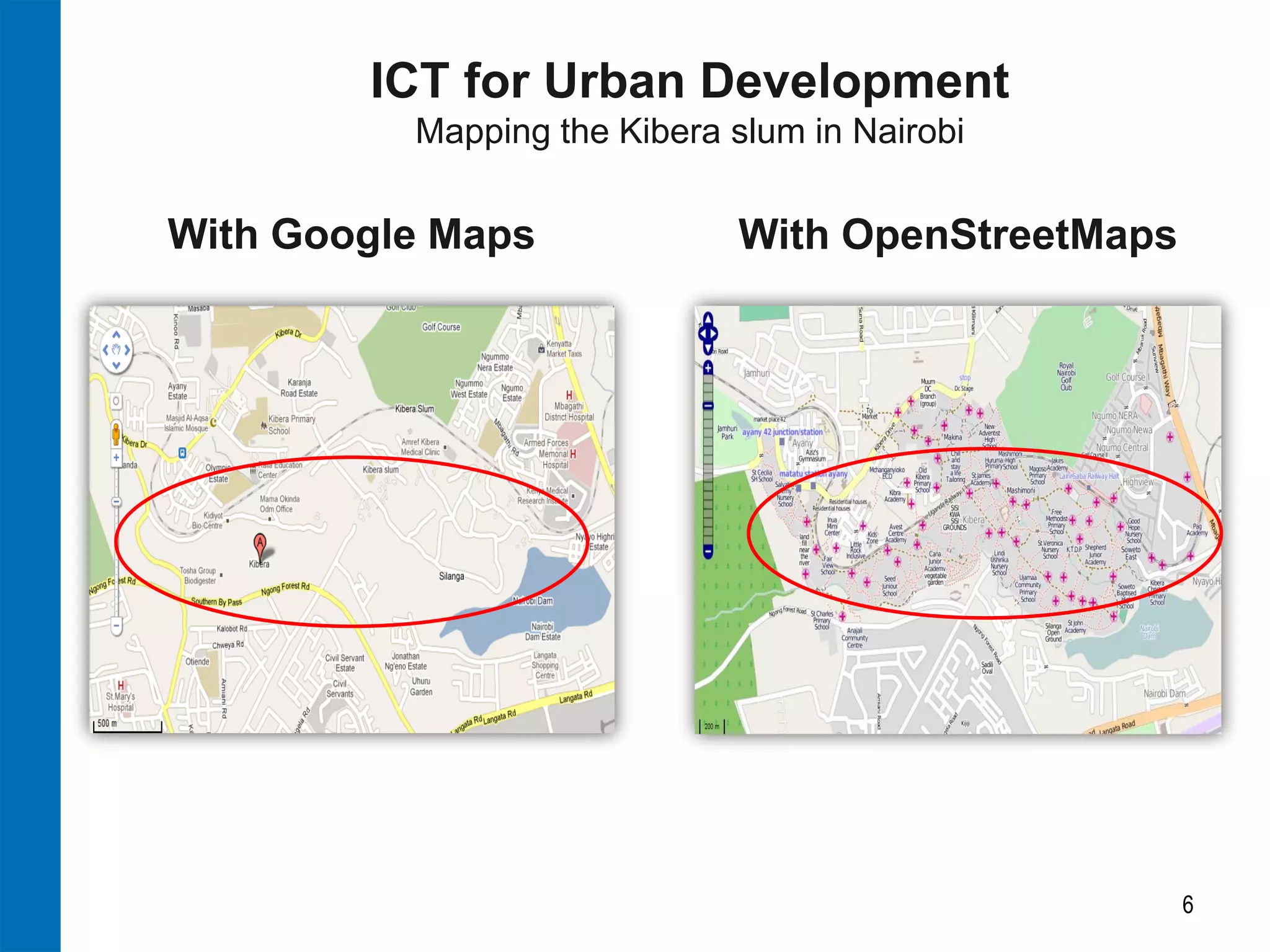 6 
With OpenStreetMaps 
With Google Maps 
ICT for Urban Development 
Mapping the Kibera slum in Nairobi  