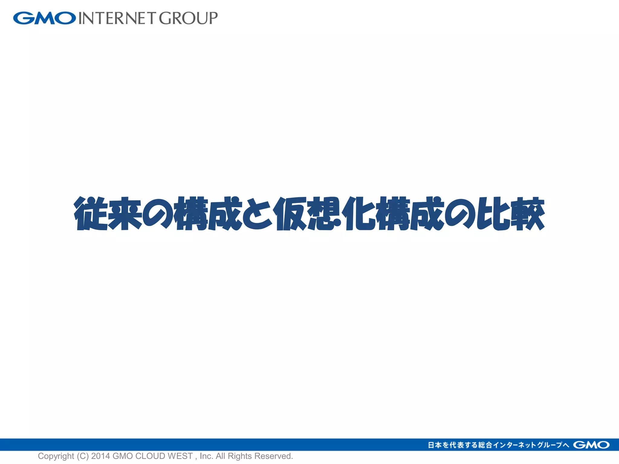従来の構成と仮想化構成の比較
Copyright (C) 2014 GMO CLOUD WEST , Inc. All Rights Reserved.
 