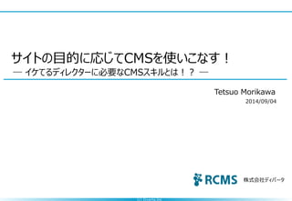(c) Diverta.Inc 
株式会社ディバータ 
―イケてるディレクターに必要なCMSスキルとは！？― 
サイトの目的に応じてCMSを使いこなす！ 
Tetsuo Morikawa 
2014/09/04  