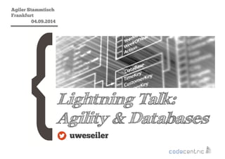 Agiler Stammtisch 
2 
Frankfurt 
04.09.2014 
Lightning Talk: 
Agility & Databases 
uweseiler 
 