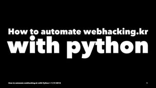 How to automate webhacking.kr
with python
How to automate webhacking.kr with Python © 조근영 2015 1
 