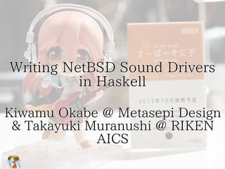 Writing NetBSD Sound Drivers 
in Haskell 
Kiwamu Okabe @ Metasepi Design 
& Takayuki Muranushi @ RIKEN 
AICS 
 