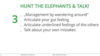 HUNT THE ELEPHANTS & TALK! 
3 
_ „Management by wandering around“ 
_ Articulate your gut feeling 
_ Articulate underlined feelings of the others 
_ Talk about your own mistakes 
BERATUNG 33 JUDITH ANDRESEN OPEN COMMUNICATION WINS 
 