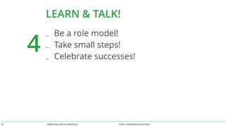 LEARN & TALK! 
4 
_ Be a role model! 
_ Take small steps! 
_ Celebrate successes! 
BERATUNG 35 JUDITH ANDRESEN OPEN COMMUNICATION WINS 
 