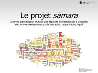 Le projet sàmara
Archives, bibliothèques, musées: une approche interdisciplinaire à la gestion
des archives électroniques et à la valorisation du patrimoine digital
 