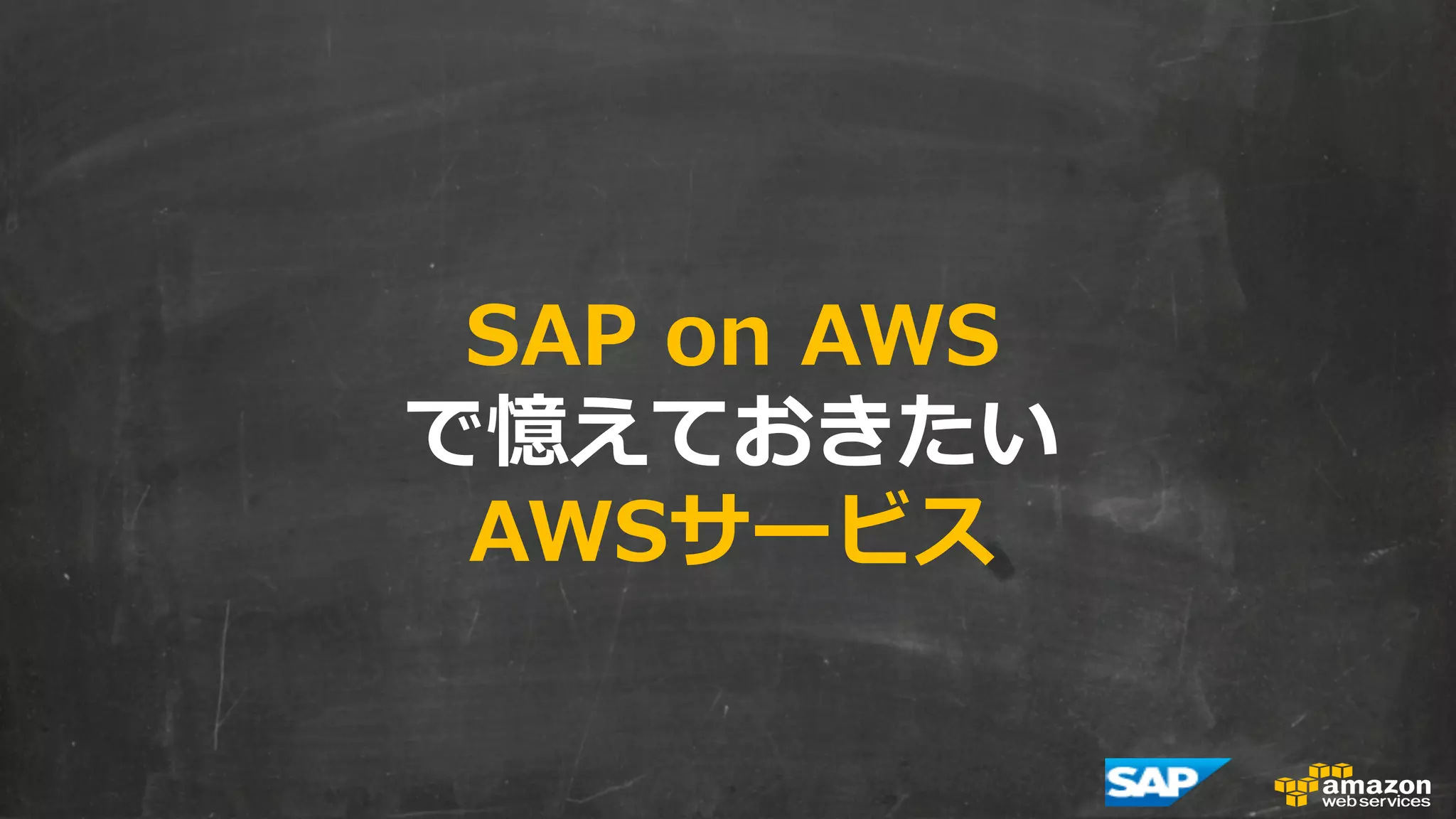 SAP on AWS  
で憶えておきたい 
AWSサービス 
 