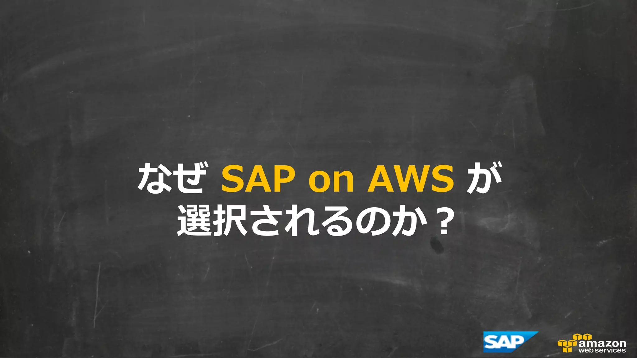 なぜ SAP on AWS が 
選択されるのか？ 
 