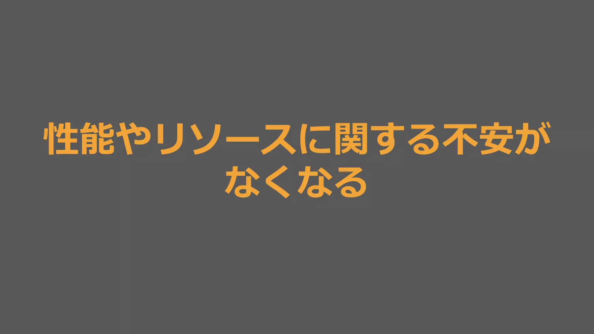 性能やリソースに関する不不安が 
なくなる 
 