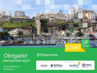 Obrigado! 
startupbrasil.org.br 
fb.com/startup_br 
@startup_br 
@felipematos 
GESTÃO: 
