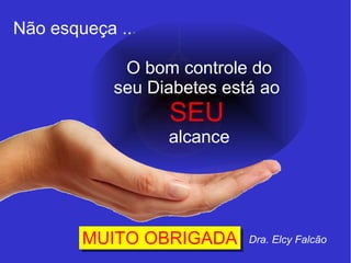 Não esqueça ... 
O bom controle do 
seu Diabetes está ao 
SEU 
alcance 
MMUUIITT OO OOBBRRIIGGAADDAA Dra. Elcy Falcão 
