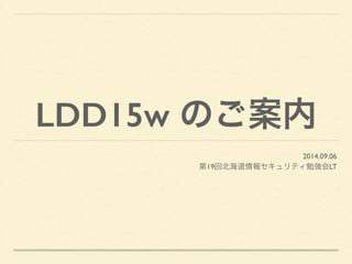 LDD15w のご案内 
2014.09.06 
第19回北海道情報セキュリティ勉強会LT 
 