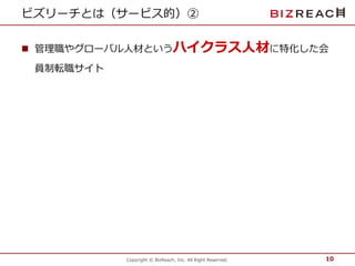 ビズリーチとは（サービス的）② 
 管理職やグローバル人材というハイクラス人材に特化した会 
Copyright © BizReach, Inc. All Right Reserved. 
員制転職サイト 
10 
 