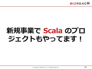 新規事業でScala のプロ 
ジェクトもやってます！ 
Copyright © BizReach, Inc. All Right Reserved. 
13 
 