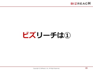 ビズリーチは① 
Copyright © BizReach, Inc. All Right Reserved. 
15 
 