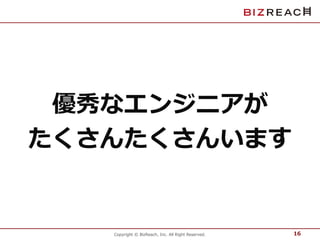 優秀なエンジニアが 
たくさんたくさんいます 
Copyright © BizReach, Inc. All Right Reserved. 
16 
 