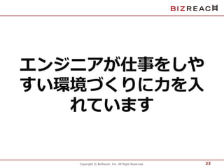 エンジニアが仕事をしや 
すい環境づくりに力を入 
れています 
Copyright © BizReach, Inc. All Right Reserved. 
23 
 