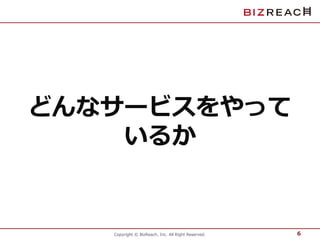 どんなサービスをやって 
いるか 
Copyright © BizReach, Inc. All Right Reserved. 
6 
 