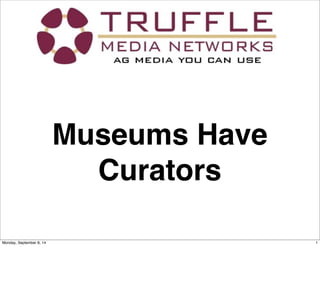 Museums Have
Curators
1Monday, September 8, 14
 