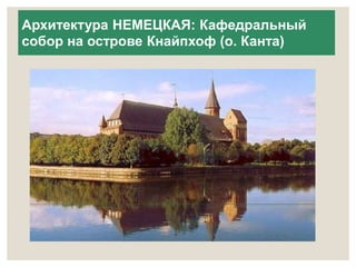 Архитектура НЕМЕЦКАЯ: Кафедральный 
собор на острове Кнайпхоф (о. Канта) 
 
