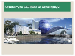 Архитектура БУДУЩЕГО: Океанариум 
 