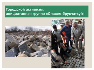 Городской активизм: 
инициативная группа «Спасем брусчатку!» 
 