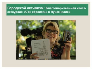 Городской активизм: Благотворительная квест- 
экскурсия «Сон королевы в Луизенвале» 
 