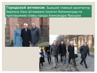 Городской активизм: Бывший главный архитектор 
Берлина Ханс Штимманн посетил Калининград по 
приглашению главы города Александра Ярошука 
 