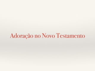 Adoração no Novo Testamento 
 