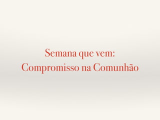 Semana que vem: 
Compromisso na Comunhão 
