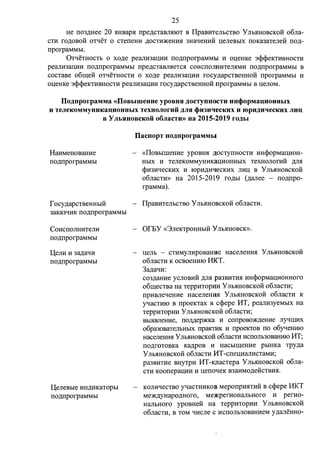 25 
He II03,D;Hee 20 51HBap51 rrpe,n;cTaBJI51IOT B IlpaBHTeJihCTBO y Jlb51HOBCKOH o6Jia­CTH 
ro,n;OBOH OTLJ:eT 0 CTerreHH ,D;OCTH)l(eHH51 3HaqeHHH u:eJieBhIX IIOKa3aTeJieH rro,n;­rrporpaMMbl. 
0TqeTHOCTb 0 xo,n;e peaJIH3al(HH rro.n;rrporpaMMbl H Ol(eHKe 3cpcpeKTHBHOCTH 
peaJIH3al(HH rro.n;rrporpaMMbl rrpe.rt;CTaBJrneTC51 COHCIIOJIHHTeJI51MH rro.n;rrporpaMMbl B 
COCTaBe o6me:H. OTqeTHOCTH 0 xo.n;e peaJIH3al(HH rocy.n;apCTBeHHOH rrporpaMMbl H 
Ol(eHKe 3cpcpeKTHBHOCTH peaJIH3al(HH rocy.n;apCTBeHHOH nporpaMMbl B u:eJIOM. 
Ilo,LJ,nporpaMMa «IIOBhimeuue ypoBHH ,LJ,OCTYDHOCTH HH<(>OpMaQHOHHhIX 
H TeJieKOMMYHHKaQHOHHhIX TeXHOJioruii ,LJ,JIH <(>u1uqecKHX H IOpH,Ll,HqecKHX JIHQ 
B y JlhHHOBCKOH o6JiaCTH» ua 2015-2019 ro,LJ,bl 
HaHMeHoBaHHe 
rro.n;rrporpaMMbI 
r ocy,n;apCTBeHHbIH 
3aKa3qHK rro.n;rrporpaMMhI 
CoHcrroJIHHTeJIH 
rro.n;rrporpaMMbI 
QeJIH H 3a,n;aqH 
rro.n;rrporpaMMhI 
ll;eJieBhie HH.IJ;HKaTOphI 
rro.n;rrporpaMMbI 
IlacnopT no,LJ,nporpaMMhl 
«IlOBblllleHHe ypOBH51 .[(OCTYIIHOCTH HHcpOpMal(HOH­HbIX 
H TeJieKOMMYHHKaQHOHHbIX TeXHOJIOrHH .IJ;JI51 
cpH3HqecKHX H IOpH.rt;WJ!eCKHX JIHI( B y Jlb5IHOBCKOH 
o6JiaCTH» Ha 2015-2019 ro.rt;bI (,n;aJiee - rro.n;rrpo­rpaMMa). 
IlpaBHTeJibCTBO y Jlb51HOBCKOH o6JiaCTH. 
- orEY «3JieKTpOHHbIH YJib51HOBCK». 
u:eJib - CTHMYJIHpoBaHHe HaceJieHH51 Y Jib51HOBCKOH 
o6JiaCTH K ocBoeHHIO MKT. 
3a,n;aqH: 
C03.rt;aHHe ycJIOBHH .IJ;JI51 pa3BHTH51 HHcpopMaQHOHHOro 
o6mecTBa Ha TeppHTOpHH y Jlb5IHOBCKOH o6JiaCTH; 
rrpHBJieqeHHe HaceJieHH51 y Jlb51HOBCKOH o6JiaCTH K 
yqacTHIO B rrpoeKTax B ccpepe HT, peaJIH3yeMbIX Ha 
TeppHTOpHH y Jlb51HOBCKOH o6JiaCTH; 
Bbl5IBJieHHe, rro.n;,n;ep)l(Ka H corrpOBO)l(,IJ;eHHe ~IllHX 
o6pa30BaTeJibHbIX rrpaKTIIK H rrpoeKTOB ITO o6yqeHHIO 
HaceJieHH51 Y JIMIHOBCKOH o6JiaCTH HCIIOJih30BaHHIO HT; 
rro.n;roTOBKa Ka,n;poB H HaCbIIQeHHe poIHKa Tpy.n;a 
Y Jib5IHOBCKOH o6JiaCTH MT-crreQHaJIHCTaMH; 
pa3BHTHe BHYTPH HT-KJmcTepa Y Jib5IHOBCKOH o6Jia­CTH 
KOorrepaQHH 11 u:erroqeK B3aHMO.rt;eHCTBH51. 
KOJI11qecTBO yqacTHHKOB Meporrp115ITHH B ccpepe HKT 
Me)l(.rt;yHapo,n;Horo, Me)J{perHOHaJII>Horo H per110- 
HaJII>Horo ypoBHeH Ha TeppHTOpHH y Jlb5IHOBCKOH 
o6JiaCTH, B TOM q11cJie c HCIIOJib30BaHHeM y,n;aJieHHO- 
 