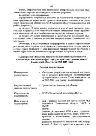 40 
aHaJIH3, KoppeKTHpOBKa XO,D;a BbII10JIHeHHR IIO,D;IIporpaMMbl, BHeceHHe rrpe,D;­JIO) 
J(eHHH ITO COBepmeHCTBOBaHHIO peaJIH3aQHH IIO,D;IIporpaMMbl. 
CoHCIIOJIHHTeJIH rro,D;rrporpaMMbI: 
ocymecTBJIRIOT orrepaTHBHblH KOHTpOJib 3a Bbil10JIHeHHeM 3aKperrJieHHblX 3a 
HHMH rrporpaMMHbIX MeporrpHRTHH, rrpoBOMT MOHHTOpl'rnr pe3yJII>TaTOB HX peaJIH- 
3aQHH, rrpe,D;CTaBJIRIOT B IlpaBHTeJibCTBO y JibRHOBCKOH o6JiaCTH 3arrpamHBaeMbie )J;Jlj{ 
pa60Tbl ,lJ;OKyMeHTbI; 
He II03,D;Hee 10 qJICJia MeCRQa, CJie,D;yiomero 3a oTqeTHbIM KBapTaJIOM, rrpe,D;­CTaBJIRIOT 
B IlpaBHTeJibCTBO y JibRHOBCKOH o6JiaCTH KBapTaJibHblH oTqeT c rrpHJIO)J(e­HHeM 
aHaJIHTHqecKOH 3aIIHCKH 06 HCIIOJIHeHHH MeporrpmITHH IIO,D;IIporpaMMbI; 
He II03,D;Hee 20 RHBapR rrpe,D;CTaBJIRIOT B IlpaBHTenoCTBO y JibRHOBCKOH 0611a­CTH 
fO,lJ;OBOH oTqeT 0 CTerreHH ,lJ;OCTH)l(eHHR 3HaqeHHH ll;eJieBblX IIOKa3aTeJieH IIO,lJ;­rrporpaMMbl. 
0TqeTHOCTb 0 XO,D;e peaJIH3aQHH IIO,D;IIporpaMMbl H OQeHKe 3cpcpeKTHBHOCTH 
peaJIH3aQHH IIO,D;IIporpaMMbl rrpe,D;CTaBJIReTCR COHCIIOJIHHTeJIRMH IIO,D;IIporpaMMbl B 
COCTaBe o6meli oTqeTHOCTH 0 XO,D;e peaJIH3aQHH rocy.napCTBeHHOH rrporpaMMbl H 
OQeHKe 3cpcpeKTHBHOCTH peaJIH3aQHH rocy,D;apCTBeHHOH nporpaMMbl B QeJIOM. 
Ilo.r.nporpaMMa «Bue.r.peuHe pe3yJibT3TOB KOCMHllleCKOH .r.eHTeJibHOCTH 
H co1.r.auHe perHOH3JlbHOH HHcl>paCTPYKTYPbl npoCTpaHCTBeHHbIX .r.aHHbIX 
y JlbHHOBCKOH o6JiaCTH» ua 2015-2019 ro.r.bl 
HaHMeHoBaHHe 
IIO,D;IIporpaMMbl 
f ocy,D;apCTBeHHbIH 
3aKa3qHK IIO,D;IIporpaMMbl 
CoHcrroJIHHTeJIH 
IIO,D;IIporpaMMbl 
QeJIH H 3a,D;aqH 
IIO,D;IIporpaMMbl 
IlacnopT no.r.nporpaMMbI 
«BHe,D;peHHe pe3yJioTaTOB KOCMHqecKOH ,D;eRTeJibHO­CTH 
H C03,lJ;aHHe perHOHaJibHOH HHcppacTpyKrypoI 
rrpocrpaHCTBeHHblX ,D;aHHbIX y JibRHOBCKOH o6JiaCTH» 
Ha 2015-2019 fO,lJ;bl (,D;aJiee - IIO,D;IIporpaMMa). 
IlpaBHTeJibCTBO y JibRHOBCKOH o6JiaCTH. 
- Of:SY «3JieKTpOHHbIH Y J'II>RHOBCK», 110fB. 
QeJib - co3,D;aHHe yc110BHM ,D;JIR HCIIOJII>3oBaHJij{ PK~ 
HaceJieHHeM y JibRHOBCJICOH o6JiaCTH, 110fB H 
OMCY. 
3a,D;aqH: 
pa3BHTHe perHOHaJlbHOH 11II~ B BH,D;e TeppHTOpH­aJibHO- 
pacrrpe,D;eJieHHOH CHCTeMbl c6opa, o6pa60TKH, 
xpaHeHHR H HCIIOJib30BaHJij{ rrpocrpaHCTBeHHhlX 
,D;aHHbIX; 
pa3pa6oTKa MexaHH3MOB HaIIOJIHeHHR 11II~ HHcpop­MaQHeH 
06 o6oeKTax, rrpoQeccax H RBJieHHRX c He- 
 