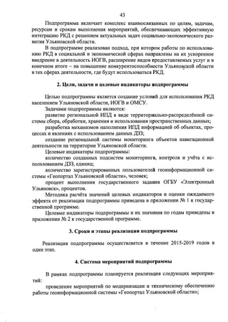43 
Ilo,n;nporpaMMa BKJUoqaeT KOMIIJieKC B3aHMOCBH3aHHbIX no QeJIHM, 3a,n;aqaM, 
pecypcaM H cpoKaM BbIIIOJIHeHHH MeponpHHTHH, o6ecmeqHBaIOI.IJ;HX 3cpcpeKTHBHYJO 
HHTerpaQHIO PK,[( c perneHHeM aKzyaJihHbIX 3a,n;aq coQHMbH0-3KOHOMHqecKoro pa3- 
BHTHH y Jib.HHOBCKOH o6JiaCTH. 
B no,n;nporpaMMe peaJIH30BaH no,n;xo,n;, npH KOTopoM pa6oTbI no HcnoJib30Ba­HHIO 
PK,[( B coQHaJibHOM H 3KOHOMHqecKoli ccpepax HanpaBJieHbI Ha HX ycKopeHHoe 
BHe,n;peHHe B ,n;e.HTeJibHOCTh MOrB, pacurnpeHHe BH,n;oB npe,n;ocTaBJIHeMhIX ycJiyr H B 
KOHeqHoM HTOre - Ha nOBbIIIIeHHe KOHKypeHTocnoco6HOCTH y JibHHOBCKOH o6JiaCTH • 
B Tex ccpepax ,n;e.HTeJihHOCTH, r,n;e 6y,n;yT HcnoJib30BaThCH PK,[(. 
2. D;eJIH, 3aJJ;aqu H QeJieBbie HH)J;HK3TOpbI DOJJ;nporpaMMbl 
1..J;eJibIO no,n;nporpaMMbI HBJIHeTcH co3,n;aHHe ycJIOBHM ,n;JIH HcnoJih30BaHHH PK,[( 
HaceJieHHeM Y JibHHOBCKOH o6JiaCTH, 110fB H OMCY. 
3a,n;aqaMH no,n;nporpaMMbl HBJIHIOTCH: 
pa3BHTHe perHOHaJibHOH 11I1,[( B BH,n;e TeppHTOpHaJibHO-pacnpe,n;eJieHHOH CH­CTeMbl 
c6opa, o6pa6oTKH, xpaHeHHH H HCnOJib30BaHHH njl>OCTPaHCTBeHHbIX ,n;aHHbIX; 
pa3pa60TKa MeXaHH3MOB HanoJIHeHHH 11I1,[( HHcpopMaQHeH 06 o6oeKTax, npo­Qeccax 
H HBJieHHHX c HCnOJib30BaHHeM ,n;aHHbIX ,[(33; 
C03,lJ;aHHe perHOHaJibHOH CHCTeMhl MOHHTOpHHra o6oeKTOB HaBHraQHOHHOM 
,n;e.HTeJibHOCTH Ha TeppHTOpHH y Jib.HHOBCKOH o6JiaCTH. 
1..J;eJieBbie HH,lJ;HKaTOpbl no,n;nporpaMMbI: 
KOJIHqeCTBO C03,lJ;aHHbIX no,n;CHCTeM MOHHTOpHHra., KOHTPOJIH H yqeTa c HC­nOJib30BaHHeM 
,[(33, e,n;HHHQ; 
KOJIHqecTBO 3aperHCTpHpOBaHHbIX nOJib30BaTeJie:H reOHHcpOpMaQHOHHOM CH­CTeMbl 
«feonopTaJI YJihHHOBCKOH o6JiaCTH», qeJIOBeK; 
npoQeHT BbIIIOJIHeHHH rocy,n;apcTBeHHoro 3a,n;aHHH OfEY «3JieKTPOHHhIH 
y JibHHOBCK», npoQeHTOB. 
MeTo,n;HKa pacqeTa 3HaqeHHM QeJieBhIX HH,lJ;HKaTopoB H oQeHKH O)KH,n;aeMoro 
3cpcpeKTa OT peaJIH3aQHH no,n;nporpaMMhI npHBe,n;eHa B npHJIO)KeHHH NQ 1 K rocy,n;ap­CTBeHHOM 
nporpaMMe. 
1..J;eJieBhie HH,n;HKaTopbI no,n;nporpaMMhI H Hx 3HaqeaHH no ro,n;aM npHBe,n;eHhI B 
npHJIO)KeHHH NQ 2 K rocy,n;apcTBeHHOH nporpaMMe. 
3. CpoKH u 3TanhI peaJiulaQHH noJJ;nporpaMMbI 
PeaJIH3aQHH no,n;nporpaMMhI ocym;ecTBJIHeTcH B TeqeHHe 2015-2019 ro,n;oB B 
0,lJ;HH 3Tan. 
4. CucTeMa MeponpuHTHii noJJ;nporpaMMbI 
B paMKax no,n;nporpaMMhI nJiaHHpyeTCH peaJIH3aQHH cJie,n;yrom;Hx MeponpHH-THH: 
npoBe,n;eHHe MeponpHHTHH no MO,n;epHH3aQHH H TeXHHqecKOMY o6ecneqeHHIO 
pa6oThI reoHHcpopMaQHOHHoli cHcTeMbI «reonopTaJI YJIMIHOBCKoli o6JiacTH»; 
 