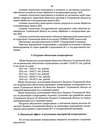 44 
C03,n;amrn 110.D;CHCTeMbl MOHHTOpHHra H KOHTPOmI 3a COCTO.SIHHeM ceJibCKOX0- 
3.SIHCTBeHHbIX yro.n;Hli Ha OCHOBe o6pa60TKH H HHTeprrpeTaD;HH .n;aHHbIX ,Z:(33; 
C03,D;aHHe 110.D;CHCTeMbl MOHHTOpHHra If KOHTPOJI.SI 3a COCTO.SIHHeM oco6o oxpa­H. 
SieMbIX rrpHpO.D;HbIX TeppHTOpHH o6rraCTHOro 3HaqeHH.SI B y Jlb.SIHOBCKOH o6rraCTH Ha 
OCHOBe o6pa60TKH If HHTeprrpeTaD;HH .n;aHHblX ,Z:(33; 
C03,D;aHHe 110.D;CHCTeMbl MOHHTOpHHra BO.D;HbIX pecypcoB Ha OCHOBe o6pa60TKH 
If HHTeprrpeTaD;HH .n;aHHblX ,Z:(33; 
C03,D;aHHe 110.D;CHCTeMbl rocy.n;apCTBeHHOfO Ka,n;aCTJl>OBOfO yqeTa o6oeKTOB He­. 
D;Blf)l(HMOCTH Ynb.SIHOBCKOH o6rracTH Ha ocHoBe o6pa6otKH H HHTeprrpeTan;HH .n;aH­HbIX 
,Z:(33; 
C03,D;aHHe 110.D;CHCTeMbl MOHHTOpHHra o6oeKTOB HaBHran;HOHHOH .n;e.SITeJibHOCTH 
Ha TeppHTOpHH Ynb.SIHOBCKOH o6rraCTH Ha OCHOBe rJIOHACC/GPS-TeXHOJIOfHH; 
o6ecrreqeHHe TeKy:c:u;eii .n;e.SITeJibHOCTH orEY «3ne:KTPOHHbIH Yrrb.SIHOBCK». 
IlepeqeHb MeporrpH.SITHH rro.n;rrporpaMMbI c yKaJamleM HCTOqHHKOB H o6oeMoB 
qrnHaHcHpoBaHH.SI no ro.n;aM rrpHBe,n;eH B rrpHJIO)l(eHHH M! 3 K rocy.n;apcTBeHHOH rrpo­rpaMMe. 
5. Pecypcuoe o6ecneqeuue noJJ.nporpaMMbI 
06oeM 6IO,n;)l(eTHbIX accHrHOBaHHH o6rracTHOfO 6IO.n;)l(eTa y Jlb.SIHOBCKOH o6na­CTH 
Ha qrnHaHCOBOe o6ecrreqeHHe rro.n;rrporpaMMbl COCTaBHT 132383,55 TbIC. py6neii, 
B TOM qlfcrre ITO ro.n;aM: 
2015 ro.n; - 3656,71 TbIC. py6neii; 
2016 ro.n; - 3656,71 TbIC. py6neii; 
2017 ro.n; - 3656,71 TbIC. py6rreii; 
2018 ro.n; - 62256,71 TbIC. py6neii; 
2019 ro.n; - 59156,71 TbIC. py6rreli. 
06oeM 6ro.n;)l(eTHbIX accHrHOBaHHH o6rraCTHOfO 6IO,n;)l(eTa y Jlb.SIHOBCKOH o6rra­CTH 
Ha <i>HHaHCOBOe o6ecrreqeHHe pearrH3aD;HH rro.n;rrporpaMMbl ycTaHaBJIHBaeTC.SI 3a­KOHOM 
y Jlb.SIHOBCKOH o6rraCTH 06 o6rracTHOM 6IO,D;)l(eTe y Jlb.SIHOBCKOH o6rraCTH Ha 
oqepe.n;HOH <i>HHaHCOBbIH ro.n; If rrrraHOBblH rrepHo.n;. 
06oeM 6IO,n;)l(eTHbIX aCCHfHOBaHHH o6rraCTHOfO 6IO,n;)l(eTa y Jlb.SIHOBCKOH o6rra­CTH 
Ha pearrH3aD;HIO rro.n;rrporpaMMbl 110,D;Jie)l(HT yToqHeHHIO rrpH pa3pa6oTKe 3aKOHa 
Ynb.SIHOBCKOH o6rracTH 06 o6nacTHOM 6ro,n;)l(eTe Yrrb.SIHOBCKOH o6rracTH Ha oqepe.n;­HOH 
qmHaHCOBbIH ro.n; H rrrraHOBbIH rrepHo.n;. 
PecypcHoe o6ecrreqeHHe rro.n;rrporpaMMbI H rrporH03Ha.SI o:u;eHKa pacxo.n;oB 06- 
rracTHoro 6ro,n;)l(eTa Y Jib.SIHOBCKOH o6nacTH Ha pearrH3aQHIO MeporrpH.SITHH rro.n;rrpo­rpaMMbI 
rrpe.n;cTaBneHhI B rrpHJIO)l(eHHH N!! 3 K rocy.n;apcTBeHHOH rrporpaMMe. 
6. O*HJJ.aeMLiii Jcl>cl>eKT OT peaJJu1au;uu MeponpuRTHii noJJ.nporpaMMbI 
Ilo HTOfaM pearrH3aD;HH rro.n;rrporpaMMbl O)l(H,D;aeTC.SI .D;OCTH)l(eHHe crre.n;yro:c:u;Hx 
pe3yJihTaToB: 
 
