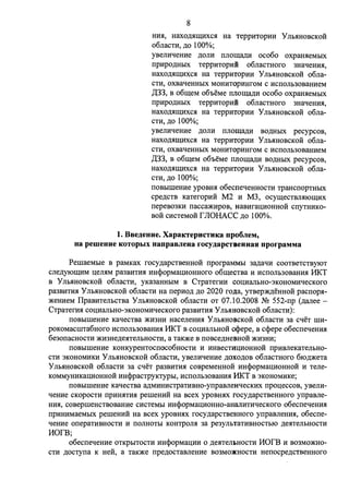 8 
HIUI, Haxo,z:v1.w;11xcH Ha Tepp11Top1111 y JibHHOBCKOR 
06nacT11, ,n;o 100%; 
ysen11qeH11e ,n;on11 nnom;a,n;11 oco6o oxpaHHeMI>IX 
np11po,n;HI>IX Tepp11Top11i o6naCTHOro 3HaqeH11H, 
HaXO,ZJ;H.UJ;l1XCH Ha Tepp11Top1111 y JibHHOBCKOR o6na­CTl1, 
oxsaqeHHbIX MOHl1TOp11HfOM c 11CTIOJib30BaH11eM 
,[(33, B 06.w;eM o6oeMe rn10.w;a,n;11 oco6o oxpaHHeMI>Ix 
np11po,n;HI>IX Tepp11Top11i o6naCTHOro 3HaqeHl1H, 
HaXO,ZJ;H.UJ;l1XCH Ha Tepp11Top1111 y JibHHOBCKOR o6na­CTl1, 
,ZJ;O 100%; 
ysen11qeH11e ,ZJ;OJil1 TIJIOll.J,a,n;11 BO,ZJ;HblX pecypcOB, 
HaXO,ZJ;H.UJ;l1XCH Ha Tepp11Top1111 y JibHHOBCKOR o6na­CTl1, 
oxsaqeHHbIX MOHl1TOp11HfOM c 11CTIOJib30BaH11eM 
,[(33, B 06.w;eM o6oeMe nnow;a,n;11 so.n;HI>IX pecypcos, 
HaXO,ZJ;H.UJ;l1XCH Ha Tepp11Top1111 y JibHHOBCKOR o6na­CTl1, 
,ZJ;O 100%; 
noBI>IIIIeH11e ypoBHH o6ecneqeHHOCTl1 TPaHcnopTHI>IX 
cpe,n;cTB KaTerop11ii M2 11 M3, ocyw;ecTBJIHIO.w;11x 
nepeB03Kl1 nacca)K11pos, uas11ra:u;110HHoii cnyTHl1KO­soii 
Cl1CTeMOR r JIOHACC ,n;o 100%. 
1. Bee.r.euue. XapaKTepucTHKa npo6JieM, 
ua pemeuue KOTOphlx uanpaeJieua rocy.r.apcTBeuuaH nporpaMMa 
PernaeMI>Ie B paMKax rocy,n;apcTBeHHoii nporpaMMI>I 3a,n;aq11 cooTBeTCTByIOT 
cne,n;yIO.w;11M :u;enHM pa3Bl1Tl1H 11H<l>opMa:o;110HHoro 06.w;eCTBa 11 11cnoJI030BaHHH MKT 
B Y JII>HHOBCKoii 06nacT11, yKa3aHHI>IM B CTpaTer1111 co:u;11anoHO-:JKOHOM11qecKoro 
pa3Bl1Tl1H Y JII>HHOBcKoii 06nacT11 Ha nep110,n; ,n;o 2020 ro,ZJ;a, yTsep)K,n;eHHoii pacnopx­) 
KeH11eM Ilpas11TeJII>CTBa YnI>HHOBCKoii 06nacT11 OT 07.10.2008 N2 552-np (,n;anee - 
CTpaTer11x co:u;11anoHO-:JKOHOM11qecKoro pa3Bl1Tl1H Y JII>HHOBCKoii 06nacT11): 
TIOBblllieH11e KaqecTBa )Kl13Hl1 HaceneHl1H y JibHHOBCKOR o6naCTl1 3a cqeT Ill11- 
poKOMacrnTa6Horo 11cnonI>30BaH11H MKT B co:u;11anI>Hoii c4>epe, B c<Pepe 06ecneqeH11H 
6e3onacHOCTl1 )Kl13He,n;exTeJibHOCTl1, a TaK)Ke B TIOBCe,n;HeBHOR )Kl13H11; 
TIOBblllieH11e KOHKypeHTOCTIOC06HOCTl1 11 11HBeCTHIJ;l10HHOR np11BJieKaTeJibHO­CTl1 
3KOHOMl1K11 y JibHHOBCKOR o6naCTl1, ysen11qeH11e ,ZJ;OXO,ZJ;OB o6naCTHOro 6IO,n;)KeTa 
y JibHHOBCKOR o6naCTl1 3a cqeT pa3Bl1Tl1H COBpeMeHHOH 11H<l>opMa:u;110HHOR 11 TeJie­KOMMyH11Ka: 
u;110HHOR 11H<l>paCTPYKTYPI>I, 11CTIOJib30BaHl1H I1KT B 3KOHOMl1Ke; 
noBI>1rneH11e KaqecTBa a,n;M11Hl1CTPaT11BHo-ynpasneuqecK11x npo:u;eccos, ysen11- 
qeH11e CKOpOCTl1 np11HHTl1H perneHl1R Ha scex ypoBHHX rocy,n;apcTBeHHOro ynpaBJie­Hl1H, 
COBeprneHCTBOBaH11e Cl1CTeMbl 11H<i>OpMa:u;110HHO-aHaJil1Tl1qecKOro o6ecneqeHl1H 
np11H11MaeMI>IX perneH11ii Ha scex ypoBHHX rocy,n;apcTBeHHoro ynpasneH11H, 06ecne­qeH11e 
onepaTl1BHOCTl1 11 TIOJIHOTbl KOHTpOJIH 3a pe3yJioTaTl1BHOCTbIO ,n;eHTeJibHOCTl1 
I10rB; 
06ecneqeH11e OTKpbITOCTl1 11HcpopMa:u;1111 0 ,n;eHTeJil>HOCTl1 I10rB 11 B03MO)KH0- 
CTl1 ,n;ocTyna K Heii, a TaK)Ke npe,n;ocTaBJieHl1e B03MO)J(HOCTl1 Henocpe,n;CTBeHHoro 
 