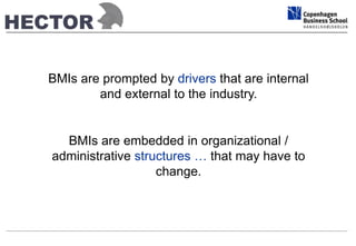 BMIs are prompted by drivers that are internal 
and external to the industry. 
BMIs are embedded in organizational / 
administrative structures … that may have to 
change. 
 