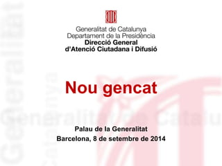 Nou gencat 
Palau de la Generalitat 
Barcelona, 8 de setembre de 2014 
 