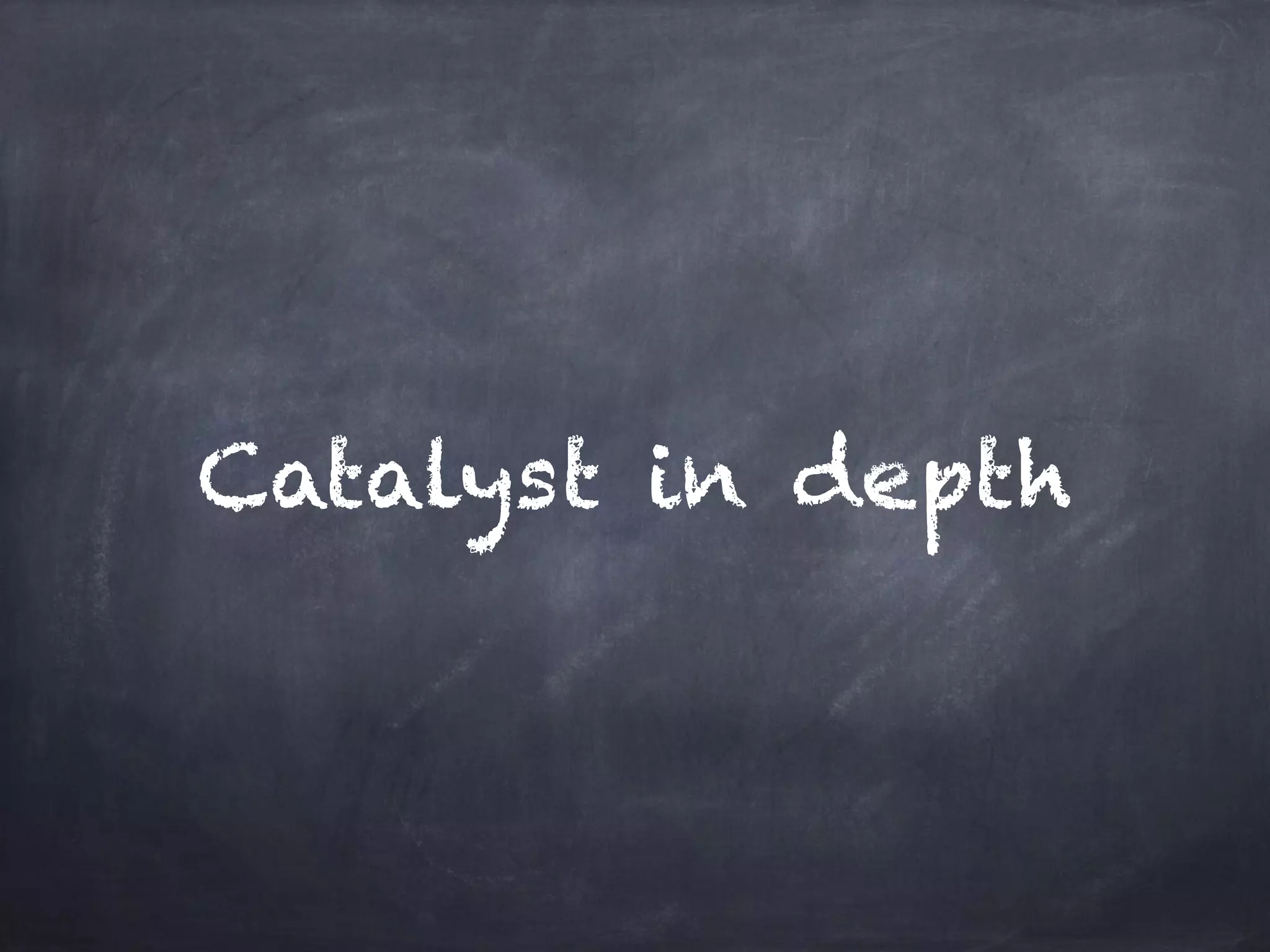 Catalyst in depth 