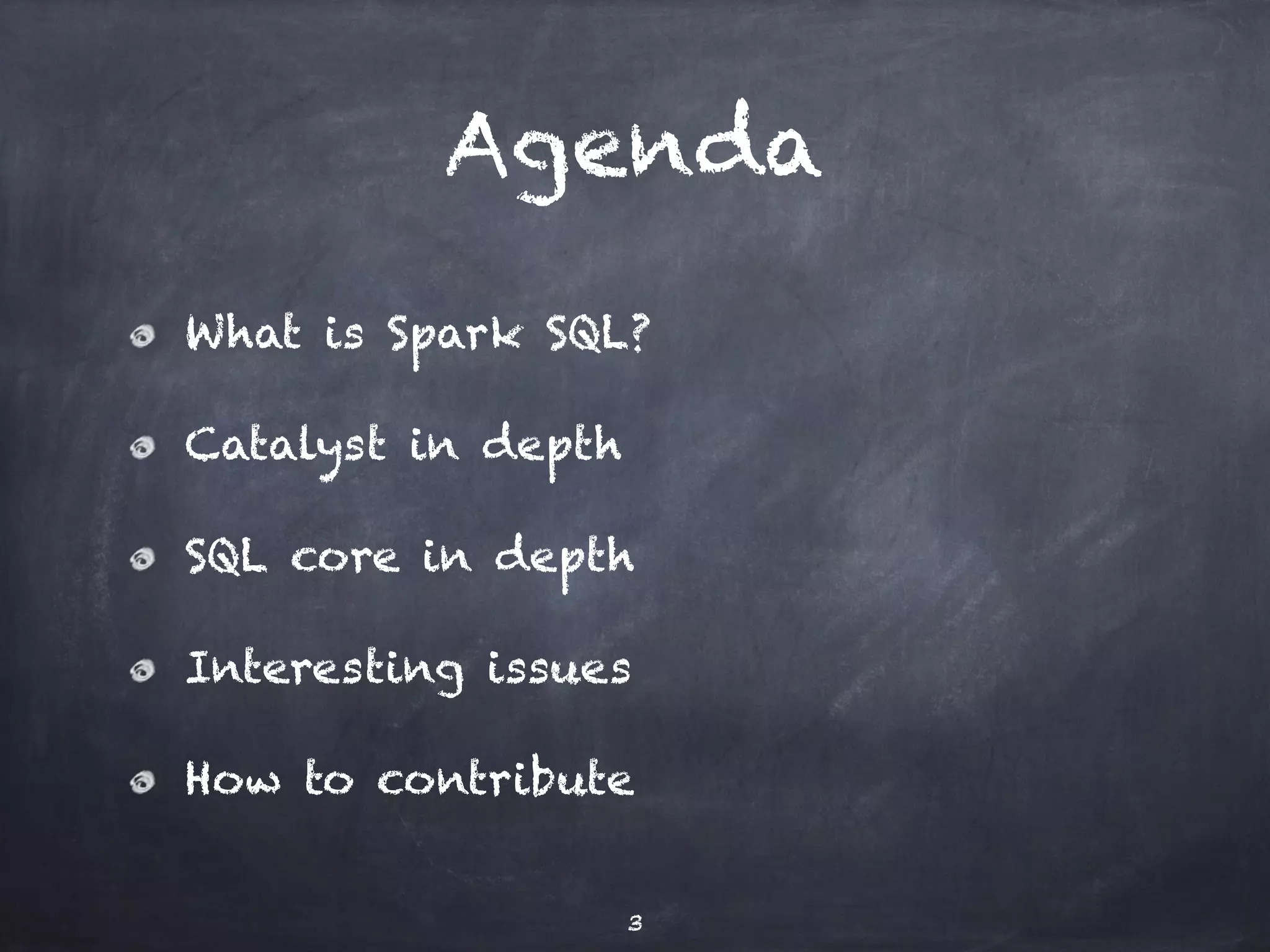 Agenda What is Spark SQL? Catalyst in depth SQL core in depth Interesting issues How to contribute 3 