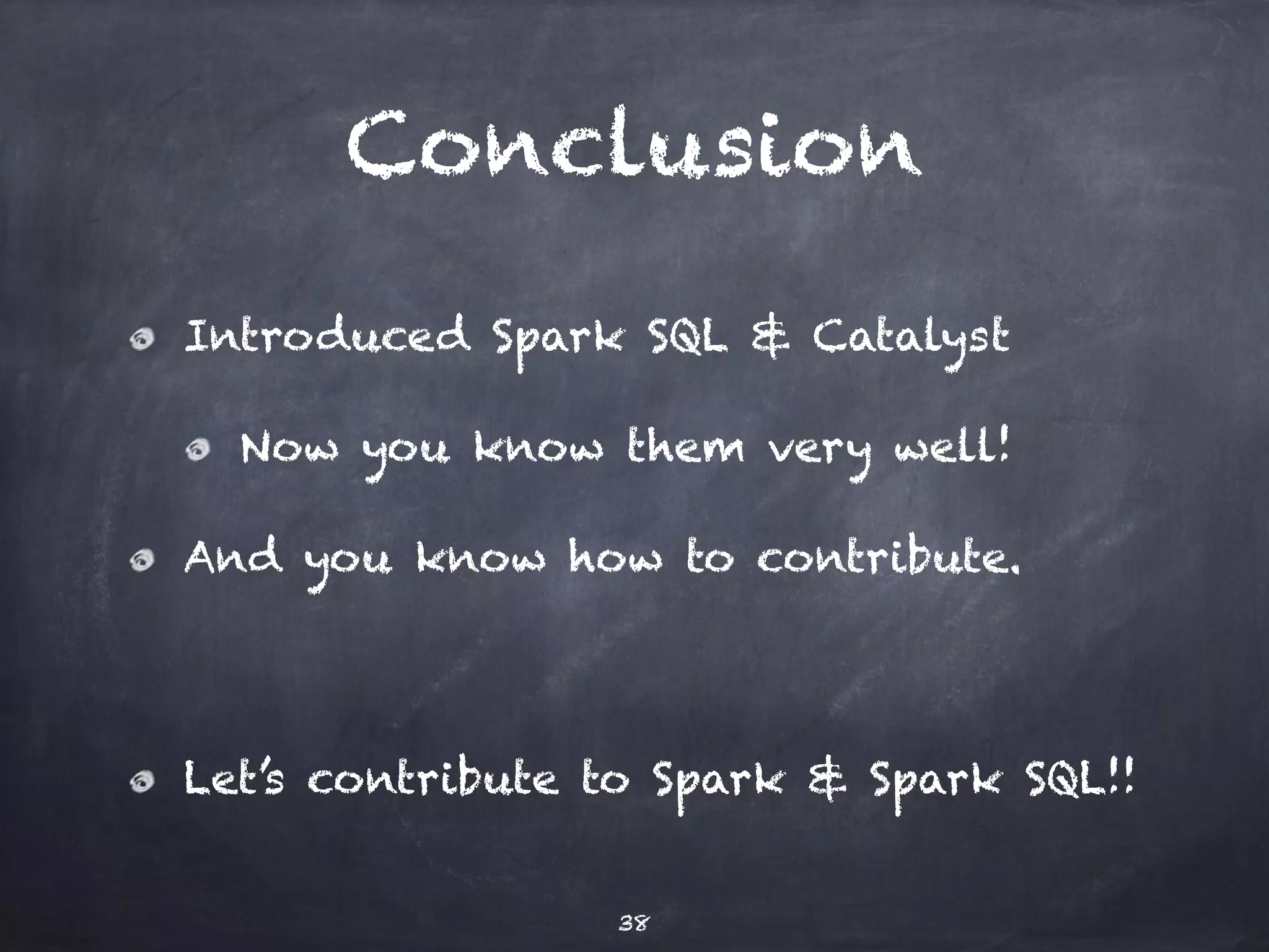 Conclusion Introduced Spark SQL & Catalyst Now you know them very well! And you know how to contribute. ! Let’s contribute to Spark & Spark SQL!! 38 