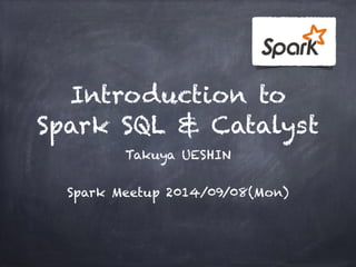 Introduction to 
Spark SQL & Catalyst 
Takuya UESHIN 
! 
Spark Meetup 2014/09/08(Mon) 
 