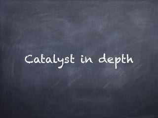 Catalyst in depth 
 