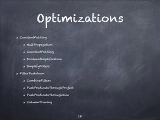 Optimizations 
ConstantFolding 
NullPropagation 
ConstantFolding 
BooleanSimplification 
SimplifyFilters 
FilterPushdown 
CombineFilters 
PushPredicateThroughProject 
PushPredicateThroughJoin 
ColumnPruning 
18 
 