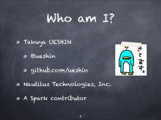 Who am I? 
Takuya UESHIN 
@ueshin 
github.com/ueshin 
Nautilus Technologies, Inc. 
A Spark contributor 
2 
 