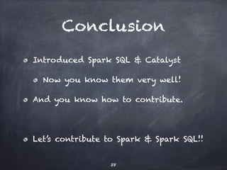 Conclusion 
Introduced Spark SQL & Catalyst 
Now you know them very well! 
And you know how to contribute. 
! 
Let’s contribute to Spark & Spark SQL!! 
38 
 