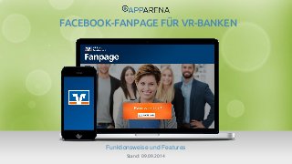 www.app-arena.com | +49 (0)221 – 292 044 – 0 | support@app-arena.com 
Funktionsweise und Features 
FACEBOOK-FANPAGE FÜR VR-BANKEN 
Stand: 09.09.2014 
 